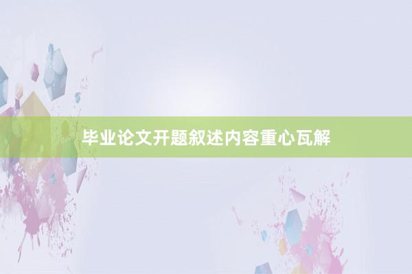 毕业论文开题叙述内容重心瓦解
